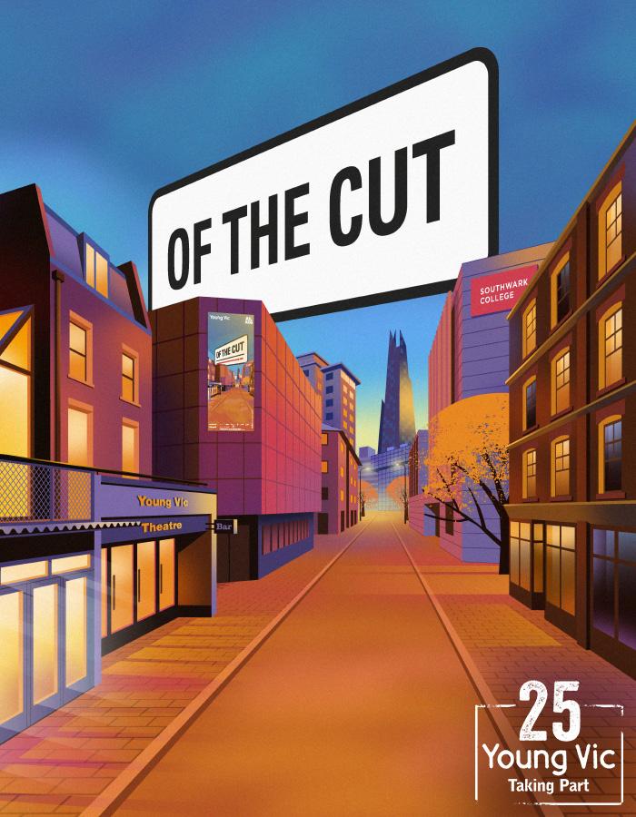 Of The Cut. From 30th July to 6th August 2022. Image Description: An illustration of an enormous London St sign with Of The Cut hangs about above building, bathed in a summer sunset. On the left of the street is the Young Vic; on the right is Southwark College with The Shard in the distance. A white stamp with the words Young Vic Taking Part with the number 25 above  in the bottom right.